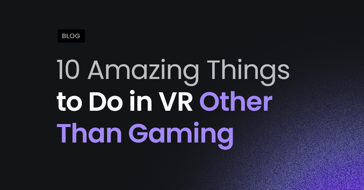 10 Amazing Things to Do in VR Other Than Gaming